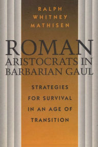 Title: Roman Aristocrats in Barbarian Gaul: Strategies for Survival in an Age of Transition, Author: Ralph Whitney Mathisen