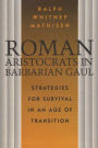 Roman Aristocrats in Barbarian Gaul: Strategies for Survival in an Age of Transition