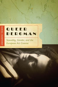Title: Queer Bergman: Sexuality, Gender, and the European Art Cinema, Author: Daniel Humphrey