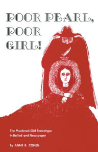 Title: Poor Pearl, Poor Girl!: The Murdered-Girl Stereotype in Ballad and Newspaper, Author: Anne B. Cohen