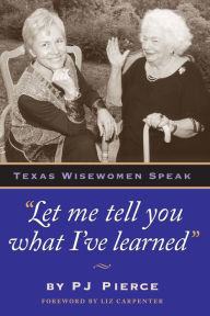 Title: Let me tell you what I've learned: Texas Wisewomen Speak, Author: PJ Pierce
