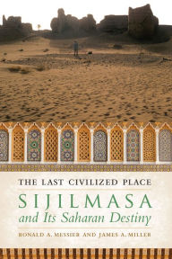Title: The Last Civilized Place: Sijilmasa and Its Saharan Destiny, Author: Ronald A. Messier