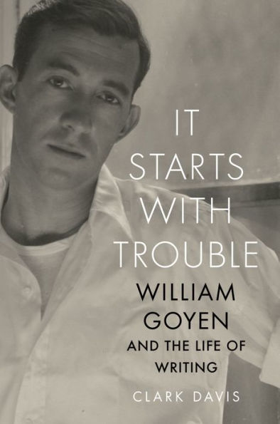 It Starts with Trouble: William Goyen and the Life of Writing