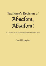 Title: Faulkner's Revision of Absalom, Absalom!: A Collation of the Manuscript and the Published Book, Author: Gerald Langford