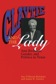 Title: Claytie and the Lady: Ann Richards, Gender, and Politics in Texas, Author: Sue Tolleson-Rinehart