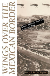 Title: Wings over the Mexican Border: Pioneer Military Aviation in the Big Bend, Author: Kenneth B. Ragsdale
