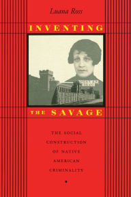 Title: Inventing the Savage: The Social Construction of Native American Criminality / Edition 1, Author: Luana Ross