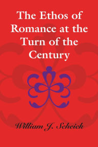 Title: The Ethos of Romance at the Turn of the Century, Author: William J. Scheick