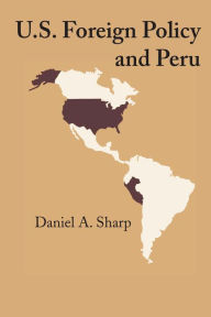 Title: U.S. Foreign Policy and Peru, Author: Daniel A. Sharp