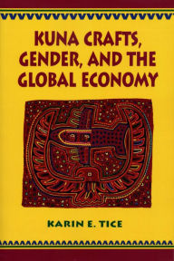 Title: Kuna Crafts, Gender, and the Global Economy, Author: Karin E. Tice