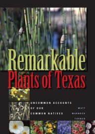 Title: Remarkable Plants of Texas: Uncommon Accounts of Our Common Natives, Author: Matt Warnock Turner