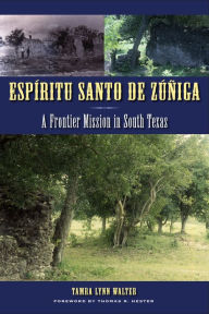Title: Espíritu Santo de Zúñiga: A Frontier Mission in South Texas, Author: Tamra Lynn Walter