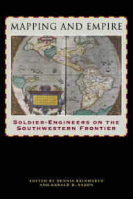 Title: Mapping and Empire: Soldier-Engineers on the Southwestern Frontier, Author: Dennis Reinhartz