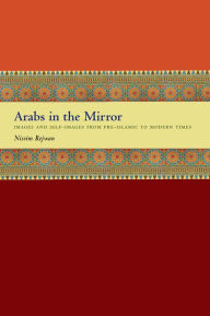 Title: Arabs in the Mirror: Images and Self-Images from Pre-Islamic to Modern Times, Author: Nissim Rejwan
