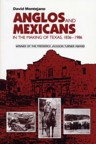 Title: Anglos and Mexicans in the Making of Texas, 1836-1986 / Edition 1, Author: David Montejano