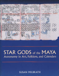 Title: Star Gods of the Maya: Astronomy in Art, Folklore, and Calendars, Author: Susan Milbrath