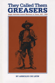 Title: They Called Them Greasers: Anglo Attitudes toward Mexicans in Texas, 1821-1900 / Edition 1, Author: Arnoldo De León