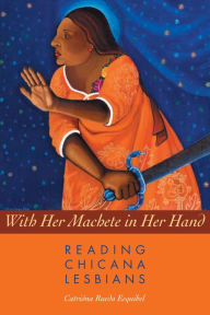 Title: With Her Machete in Her Hand: Reading Chicana Lesbians, Author: Catrióna Rueda Esquibel