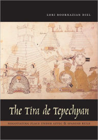 Title: The Tira de Tepechpan: Negotiating Place under Aztec and Spanish Rule, Author: Lori Boornazian Diel