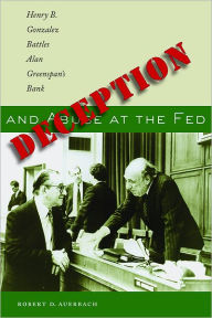 Title: Deception and Abuse at the Fed: Henry B. Gonzalez Battles Alan Greenspan's Bank, Author: Robert D. Auerbach