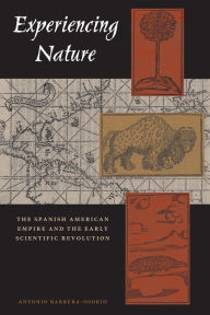 Title: Experiencing Nature: The Spanish American Empire and the Early Scientific Revolution, Author: Antonio Barrera-Osorio