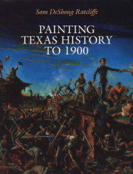 Title: Painting Texas History to 1900, Author: Sam DeShong Ratcliffe
