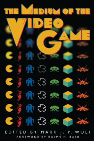 Title: The Medium of the Video Game, Author: Mark J. P. Wolf