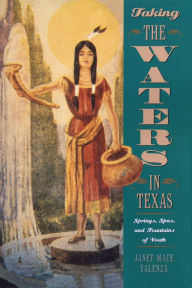 Title: Taking the Waters in Texas: Springs, Spas, and Fountains of Youth, Author: Janet Mace Valenza
