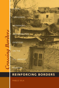 Title: Crossing Borders, Reinforcing Borders: Social Categories, Metaphors, and Narrative Identities on the U.S.-Mexico Frontier, Author: Pablo Vila