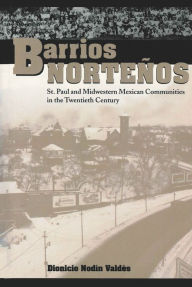 Title: Barrios Norteños: St. Paul and Midwestern Mexican Communities in the Twentieth Century / Edition 1, Author: Dionicio Nodín Valdés