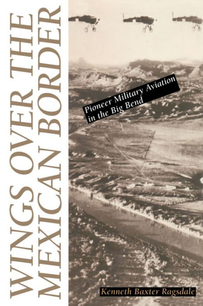 Wings over the Mexican Border: Pioneer Military Aviation in the Big Bend