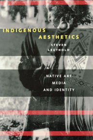 Title: Indigenous Aesthetics: Native Art, Media, and Identity, Author: Steven M. Leuthold