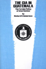 Title: The CIA in Guatemala: The Foreign Policy of Intervention, Author: Richard H. Immerman