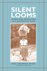 Title: Silent Looms: Women and Production in a Guatemalan Town, Author: Tracy Bachrach Ehlers