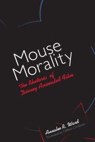 Title: Mouse Morality: The Rhetoric of Disney Animated Film, Author: Annalee R. Ward