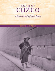 Title: Ancient Cuzco: Heartland of the Inca, Author: Brian S. Bauer