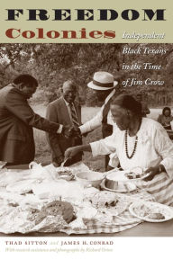 Title: Freedom Colonies: Independent Black Texans in the Time of Jim Crow, Author: Thad Sitton