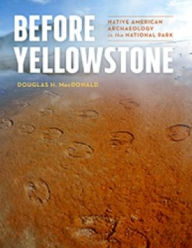 Title: Before Yellowstone: Native American Archaeology in the National Park, Author: Douglas H. MacDonald