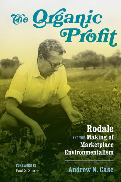 The Organic Profit: Rodale and the Making of Marketplace Environmentalism