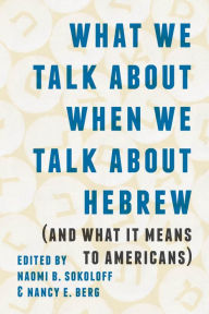 Title: What We Talk about When We Talk about Hebrew (and What It Means to Americans), Author: Naomi B. Sokoloff
