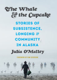 Title: The Whale and the Cupcake: Stories of Subsistence, Longing, and Community in Alaska, Author: Julia O'Malley