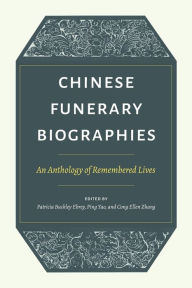 Title: Chinese Funerary Biographies: An Anthology of Remembered Lives, Author: Patricia Buckley Ebrey