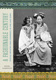 Title: A Fashionable Century: Textile Artistry and Commerce in the Late Qing, Author: Rachel Silberstein