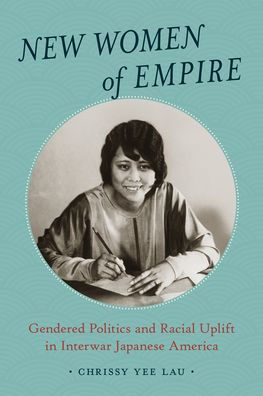 New Women of Empire: Gendered Politics and Racial Uplift in Interwar Japanese America