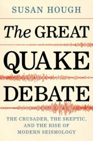 Title: The Great Quake Debate: The Crusader, the Skeptic, and the Rise of Modern Seismology, Author: Susan Hough