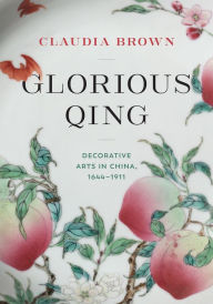 Title: Glorious Qing: Decorative Arts in China, 1644-1911, Author: Claudia Brown