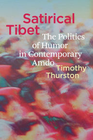 Title: Satirical Tibet: The Politics of Humor in Contemporary Amdo, Author: Timothy Thurston