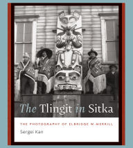 Title: The Tlingit in Sitka: The Photography of Elbridge W. Merrill, Author: Sergei Kan