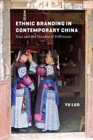 Title: Ethnic Branding in Contemporary China: Buyi and the Paradox of Difference, Author: Yu Luo