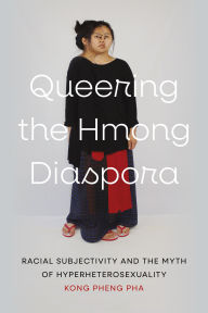 Title: Queering the Hmong Diaspora: Racial Subjectivity and the Myth of Hyperheterosexuality, Author: Kong Pheng Pha